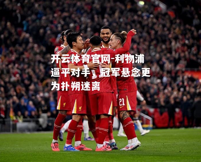 利物浦逼平对手，冠军悬念更为扑朔迷离