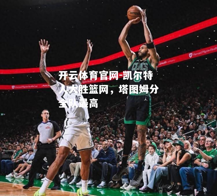 凯尔特人大胜篮网，塔图姆分全队最高