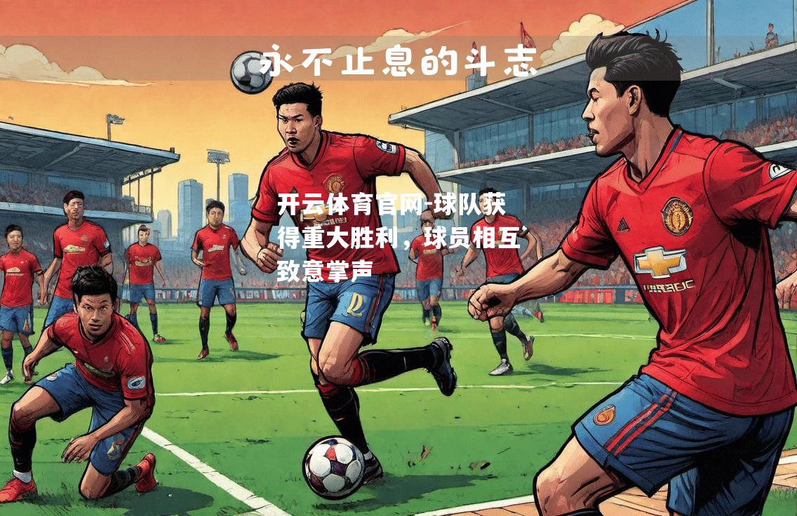 球队获得重大胜利，球员相互致意掌声