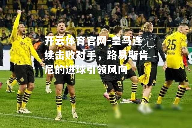 皇马连续击败对手，路易斯肯尼的进球引领风向