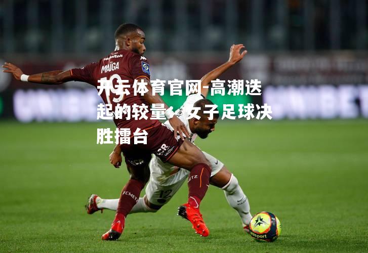 高潮迭起的较量：女子足球决胜擂台