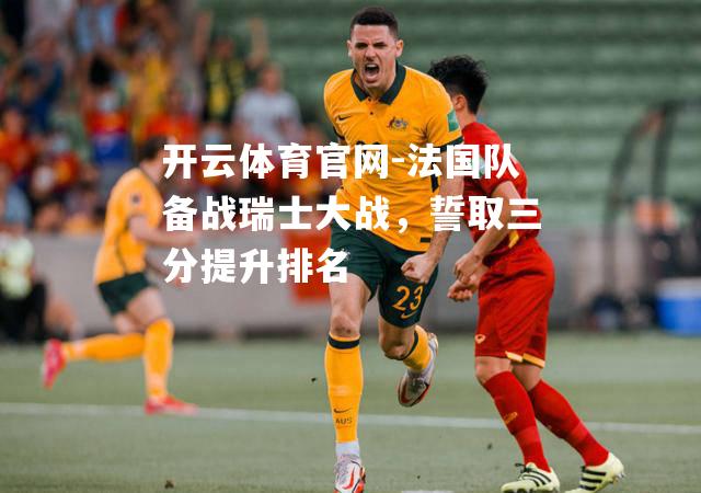 法国队备战瑞士大战，誓取三分提升排名