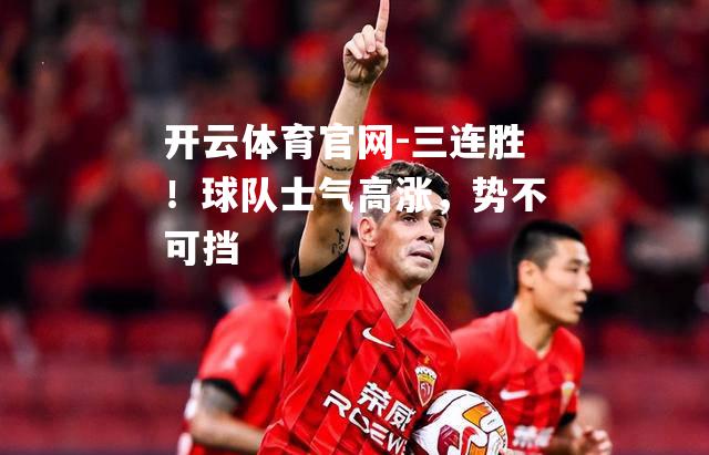 三连胜！球队士气高涨，势不可挡