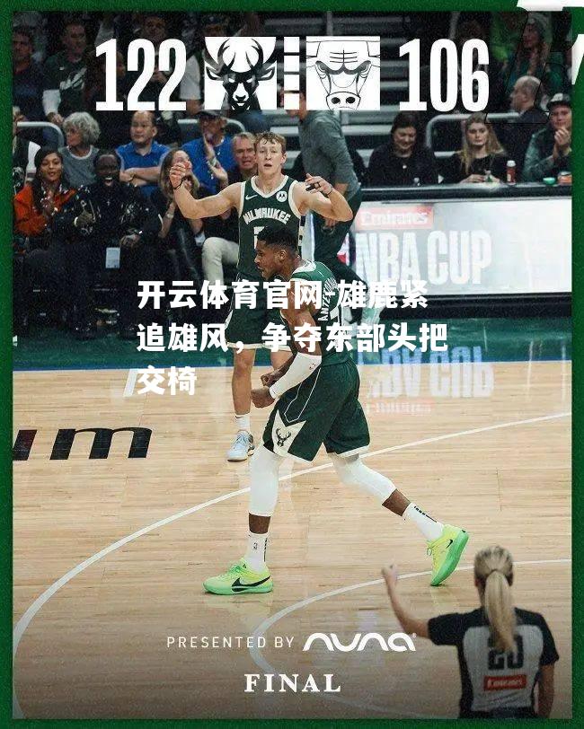 雄鹿紧追雄风，争夺东部头把交椅