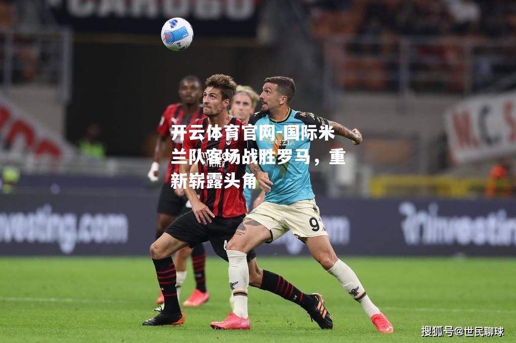 国际米兰队客场战胜罗马，重新崭露头角