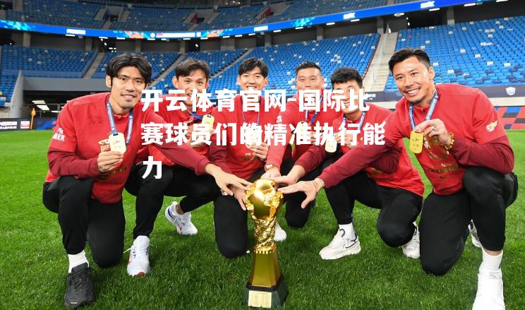 国际比赛球员们的精准执行能力