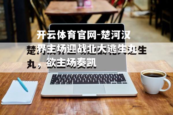 楚河汉界主场迎战北大逃生丸，欲主场奏凯