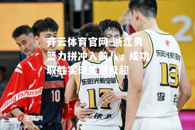 浙江男篮力拼冲入前八，成功取胜实现关键反超