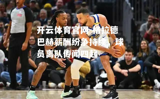 格拉德巴赫薪酬纷争持续，球员离队传闻四起