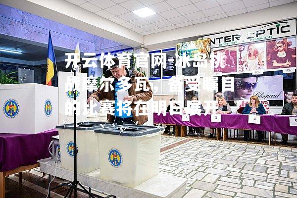 冰岛挑战摩尔多瓦，备受瞩目的比赛将在明日展开
