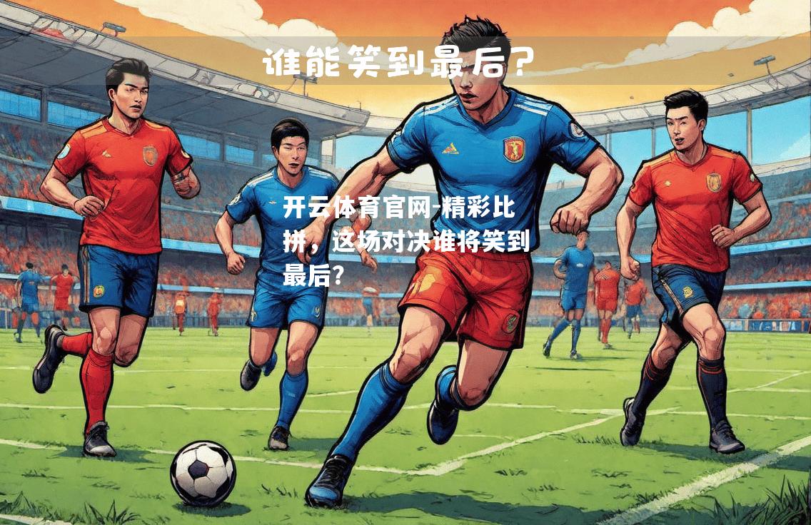 精彩比拼，这场对决谁将笑到最后？