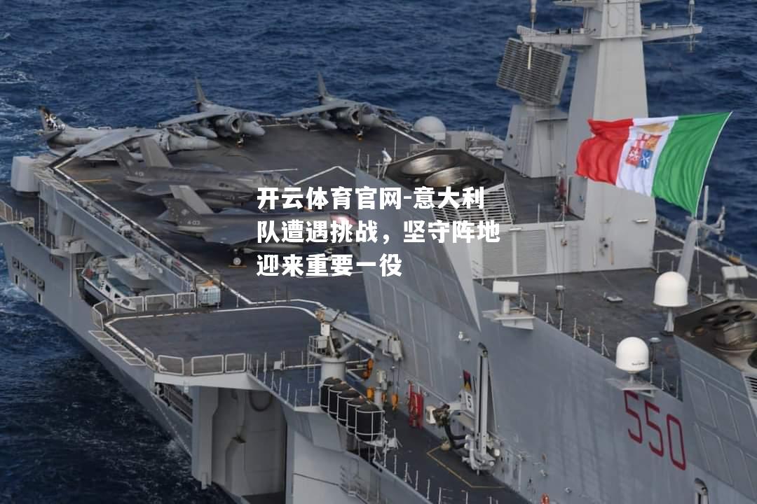 意大利队遭遇挑战，坚守阵地迎来重要一役