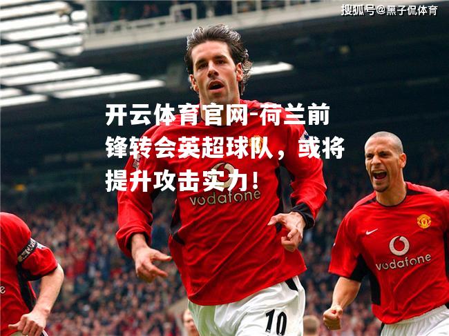 荷兰前锋转会英超球队，或将提升攻击实力！