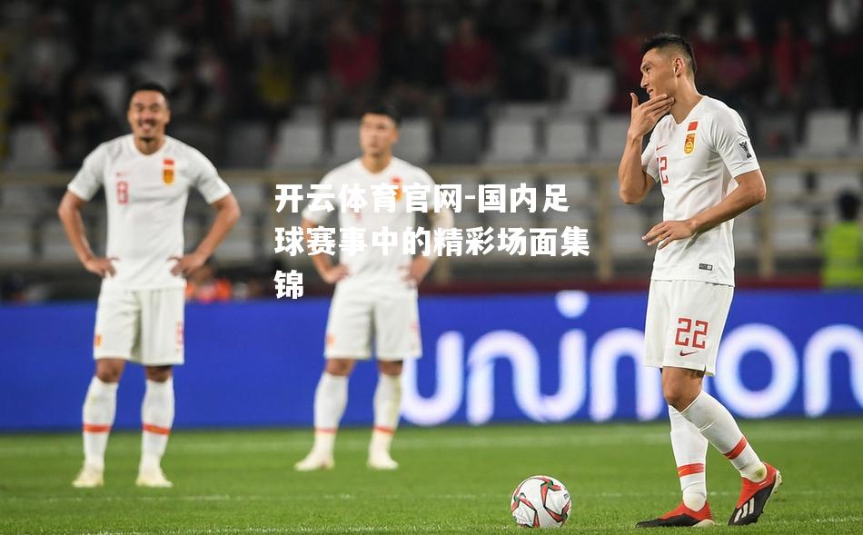 国内足球赛事中的精彩场面集锦