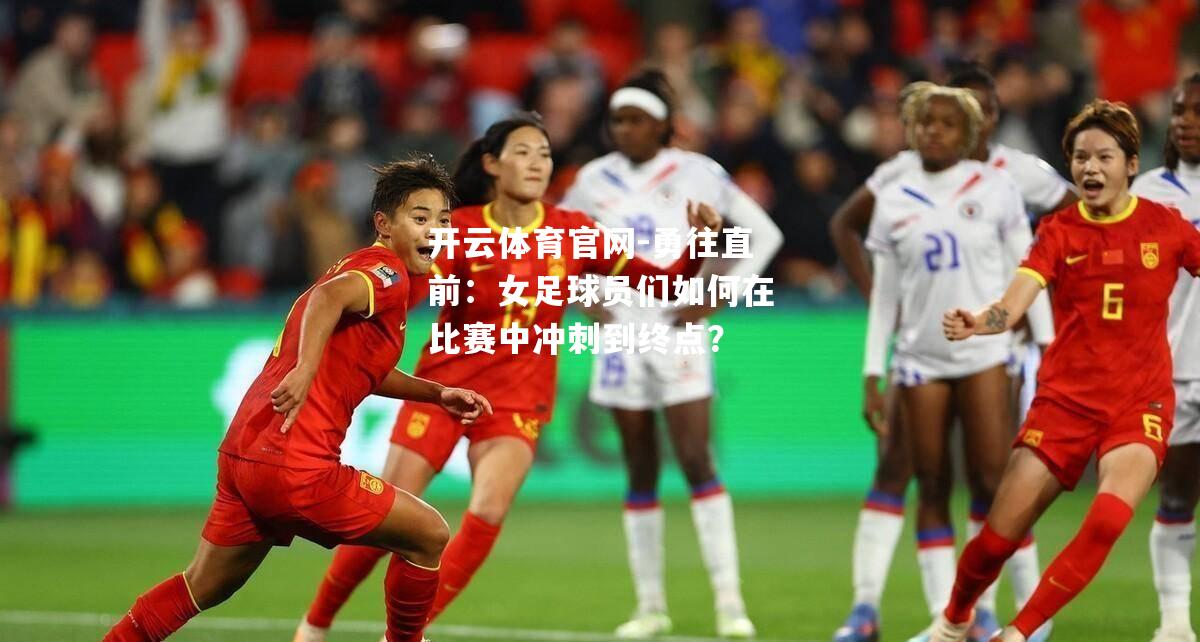 勇往直前：女足球员们如何在比赛中冲刺到终点？