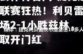 捷克超级联赛狂热！利贝雷茨主场2-1小胜兹林，豪取开门红