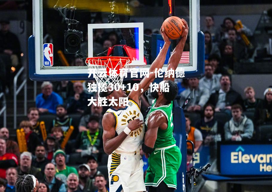伦纳德独揽30+10，快船大胜太阳