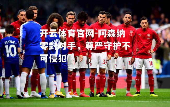 阿森纳零封对手，尊严守护不可侵犯