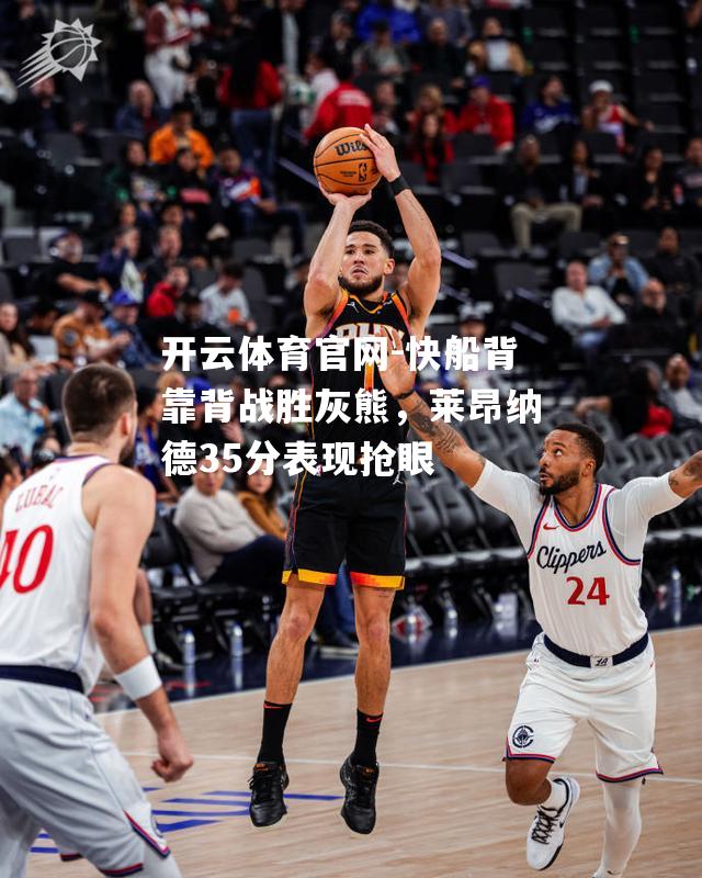 快船背靠背战胜灰熊，莱昂纳德35分表现抢眼