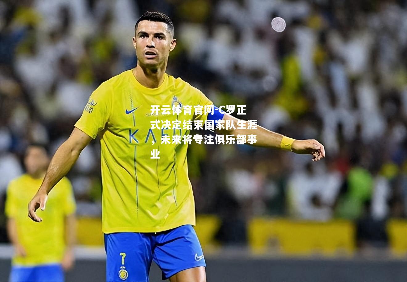 C罗正式决定结束国家队生涯，未来将专注俱乐部事业