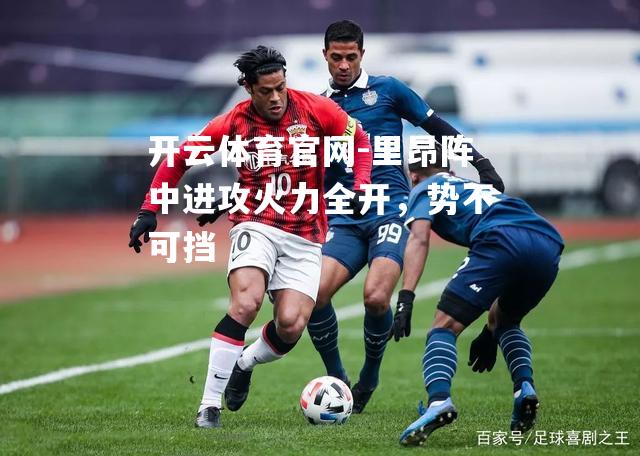 里昂阵中进攻火力全开，势不可挡