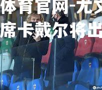 尤文图斯主席卡戴尔将出任新职务