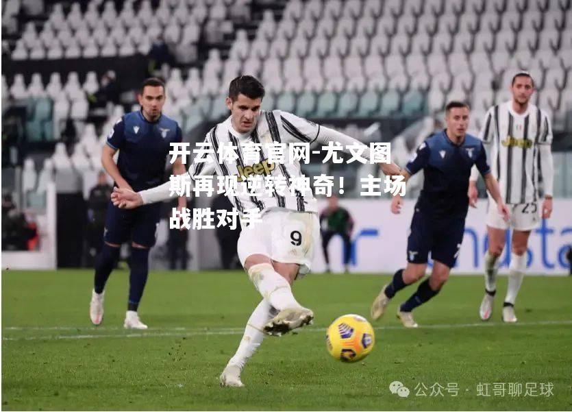尤文图斯再现逆转神奇！主场战胜对手