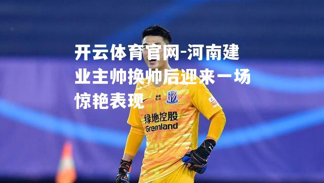 河南建业主帅换帅后迎来一场惊艳表现