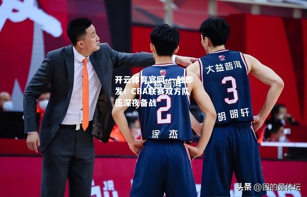 一触即发！CBA联赛双方队伍深夜备战