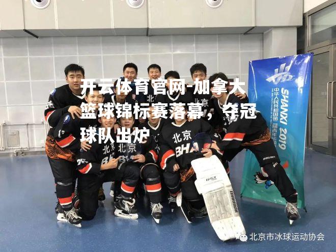 加拿大篮球锦标赛落幕，夺冠球队出炉