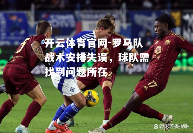 罗马队战术安排失误，球队需找到问题所在