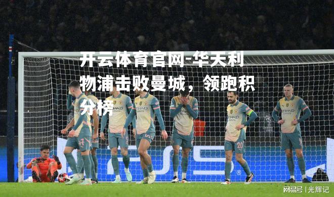 华天利物浦击败曼城，领跑积分榜