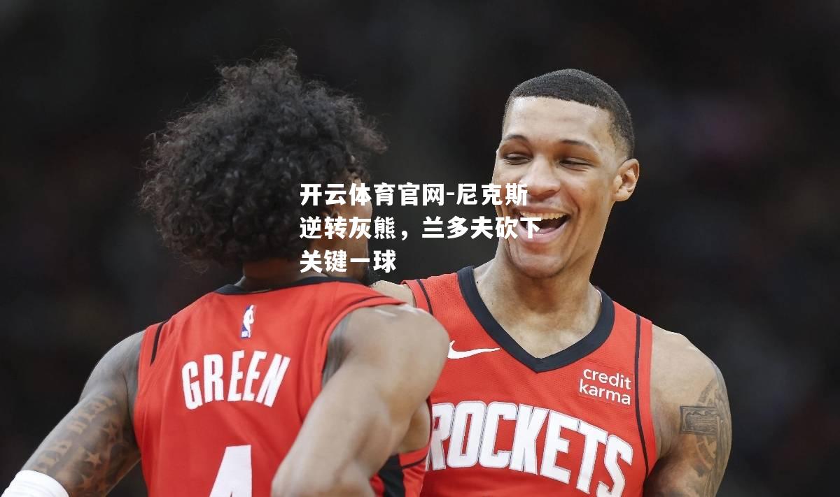 尼克斯逆转灰熊，兰多夫砍下关键一球