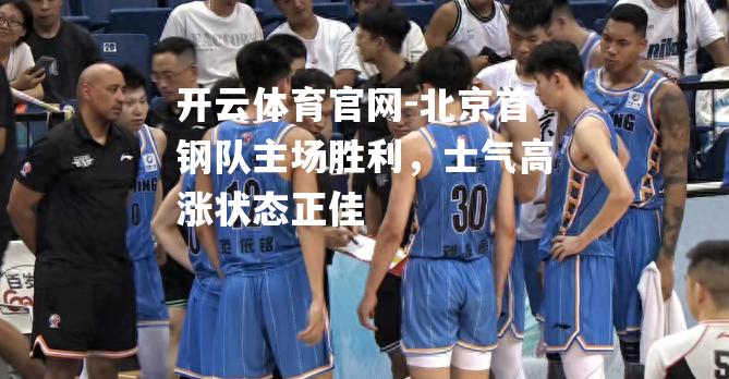北京首钢队主场胜利，士气高涨状态正佳
