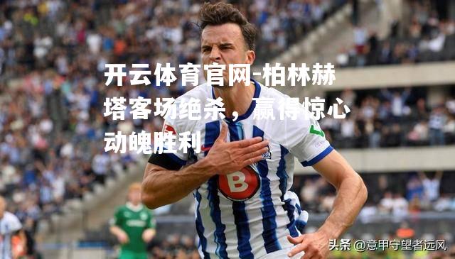 柏林赫塔客场绝杀，赢得惊心动魄胜利