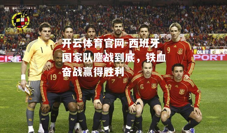 西班牙国家队鏖战到底，铁血奋战赢得胜利