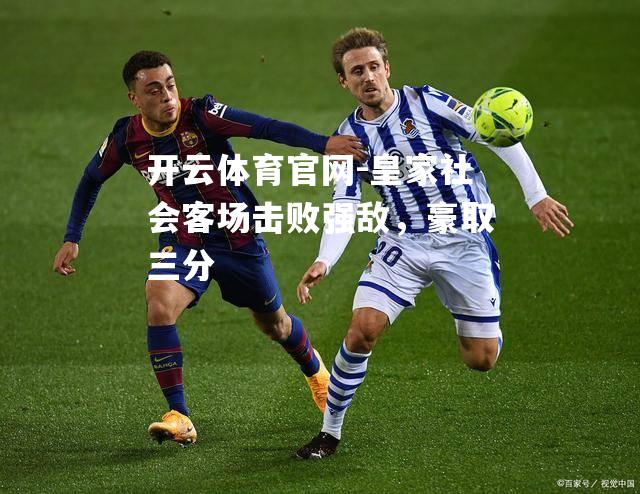 皇家社会客场击败强敌，豪取三分