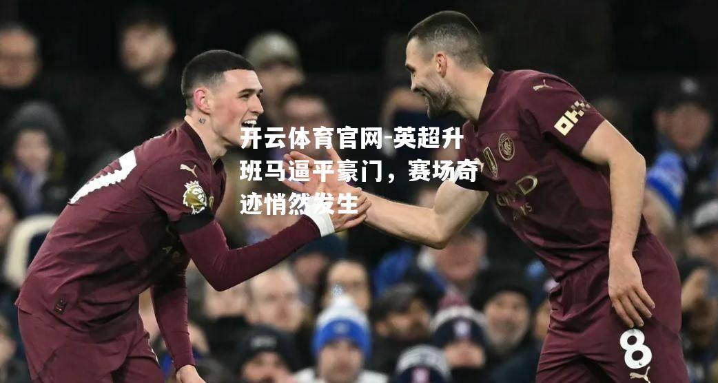 英超升班马逼平豪门，赛场奇迹悄然发生