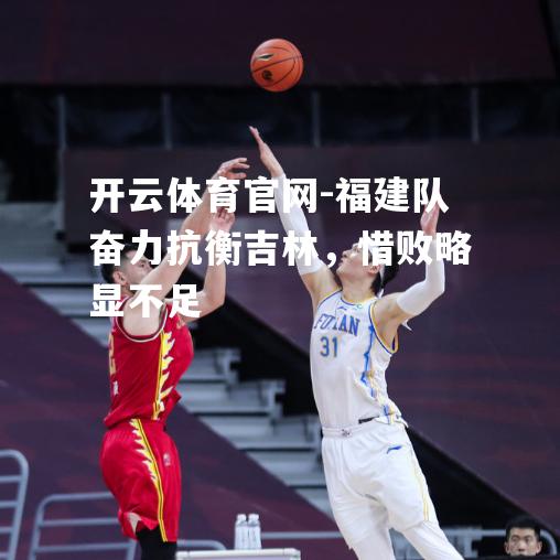 福建队奋力抗衡吉林，惜败略显不足