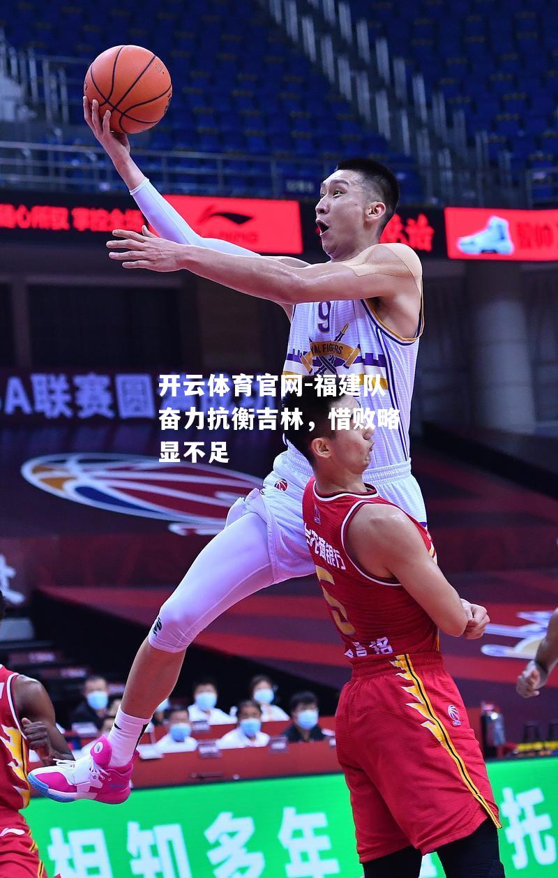 福建队奋力抗衡吉林，惜败略显不足