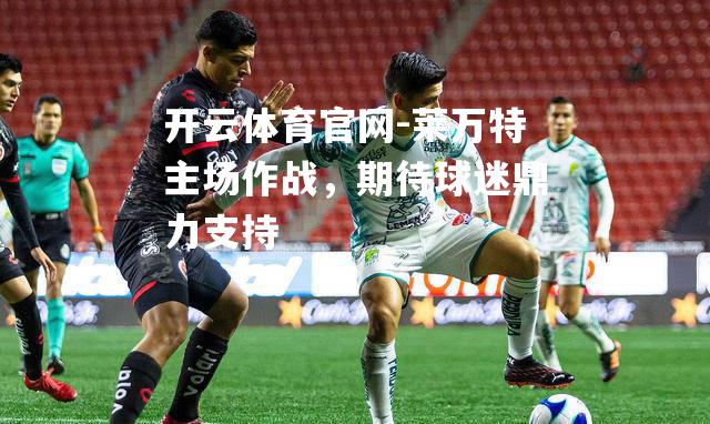 莱万特主场作战，期待球迷鼎力支持