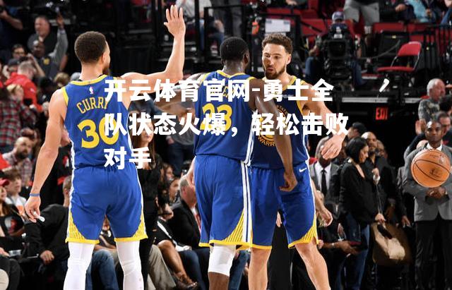 勇士全队状态火爆，轻松击败对手