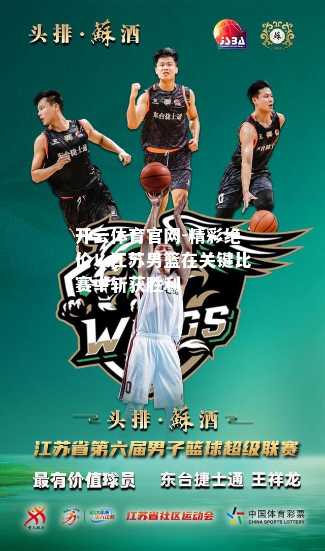 精彩绝伦！江苏男篮在关键比赛中斩获胜利