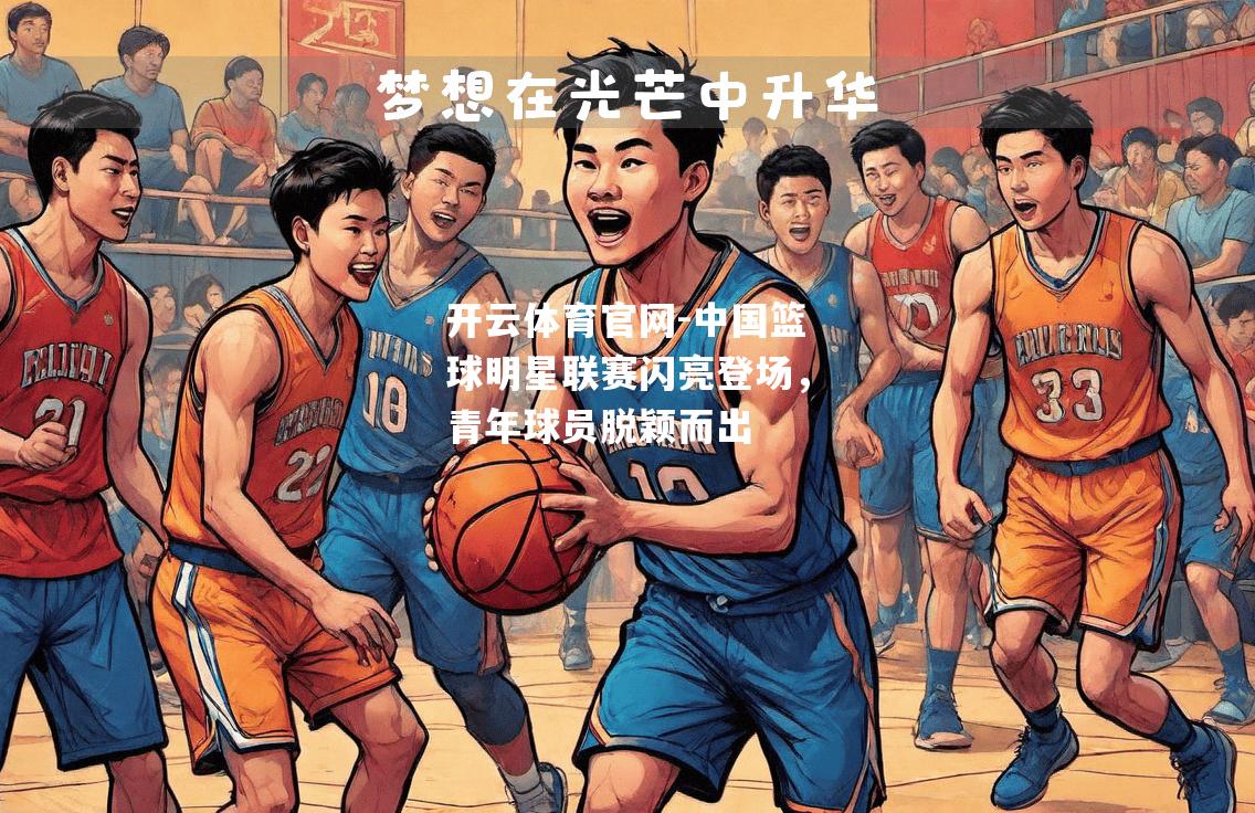 中国篮球明星联赛闪亮登场，青年球员脱颖而出