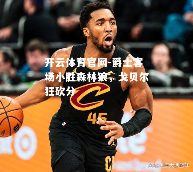 爵士客场小胜森林狼，戈贝尔狂砍分