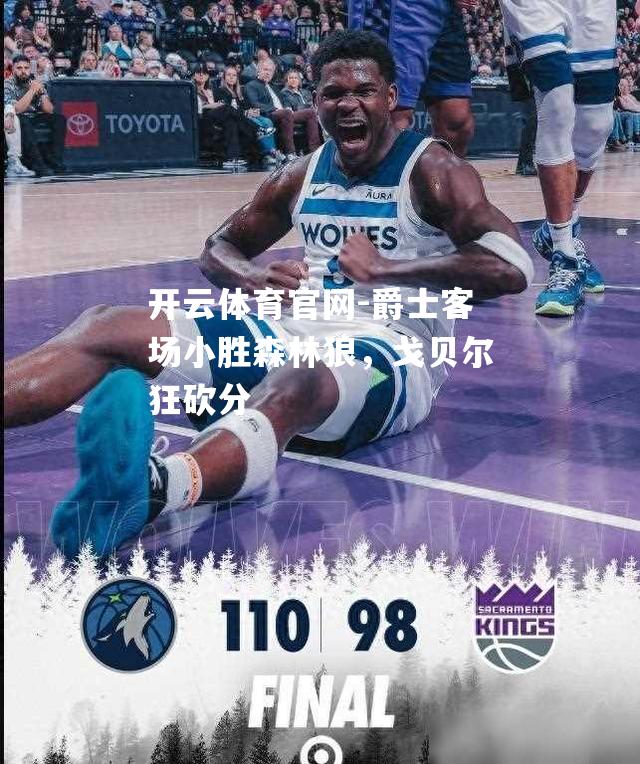 爵士客场小胜森林狼，戈贝尔狂砍分