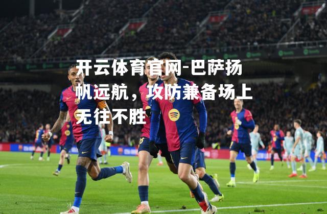 巴萨扬帆远航，攻防兼备场上无往不胜