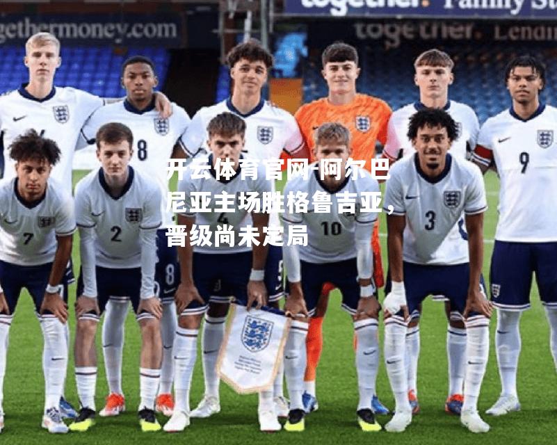 阿尔巴尼亚主场胜格鲁吉亚，晋级尚未定局