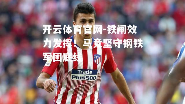 铁闸效力发挥！马竞坚守钢铁军团底线