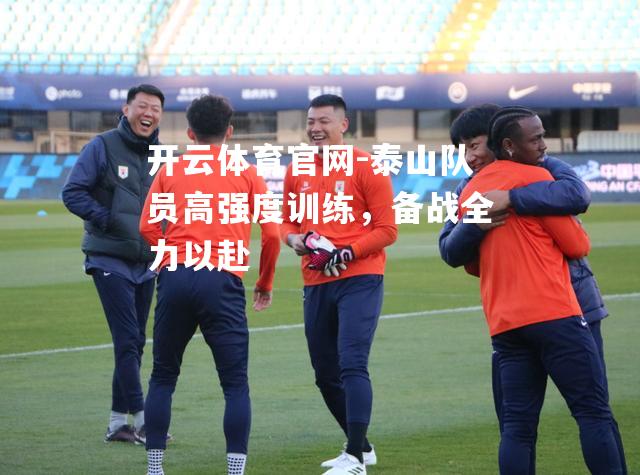 泰山队员高强度训练，备战全力以赴